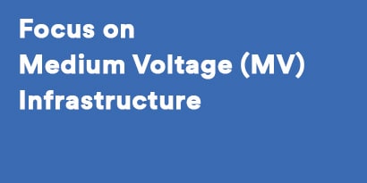 Focus on Medium Voltage (MV) Infrastructure
